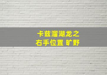 卡兹溜湖龙之右手位置 旷野